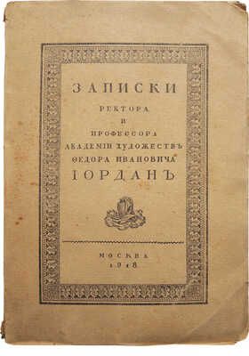 Иордан Ф. И. Записки ректора и профессора Академии художеств Федора Ивановича Иордан. М.: 10-я Гос. тип., 1918.